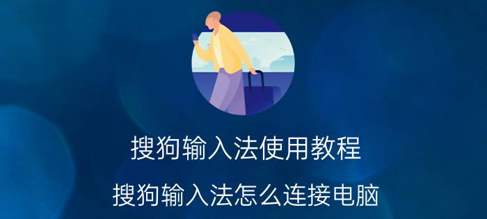 搜狗输入法使用教程 搜狗输入法怎么连接电脑？